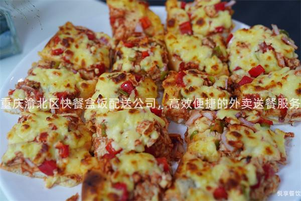 重庆渝北区快餐盒饭配送公司，高效便捷的外卖送餐服务